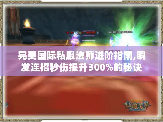 完美国际私服法师进阶指南,瞬发连招秒伤提升300%的秘诀