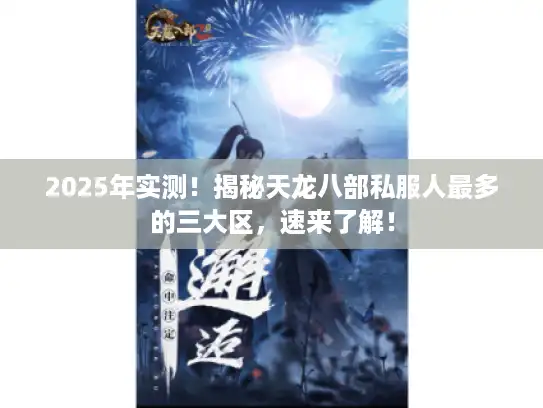 2025年实测！揭秘天龙八部私服人最多的三大区，速来了解！