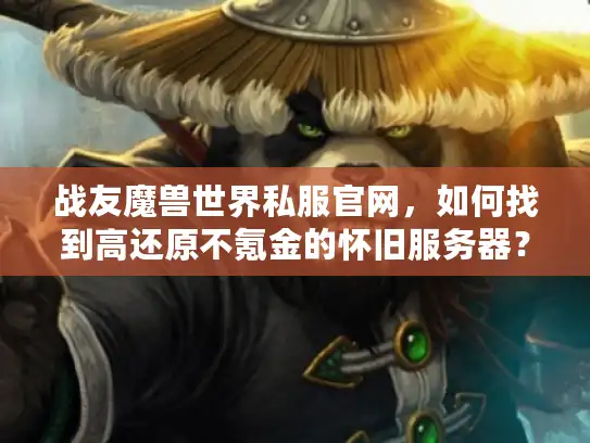战友魔兽世界私服官网,如何找到高还原不氪金的怀旧服务器? 战友魔兽世界私服官网,如何找到高还原不氪金的怀旧服务器?