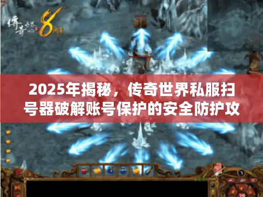 2025年揭秘，传奇世界私服扫号器破解账号保护的安全防护攻略