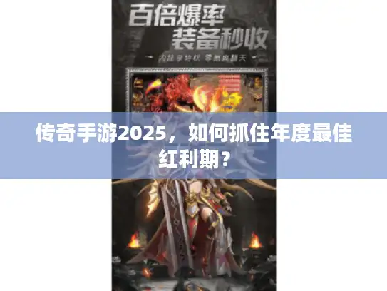 传奇手游2025,如何抓住年度最佳红利期? 传奇手游2025,如何抓住年度最佳红利期?