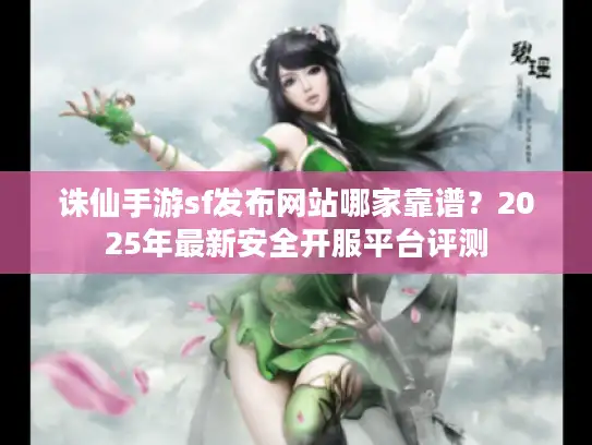 诛仙手游sf发布网站哪家靠谱？2025年最新安全开服平台评测