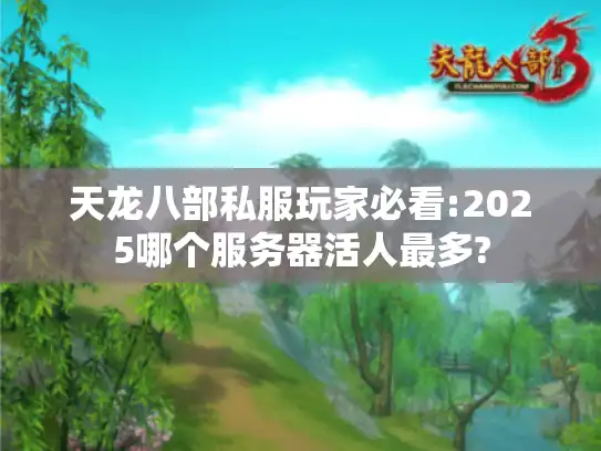 天龙八部私服玩家必看:2025哪个服务器活人最多?