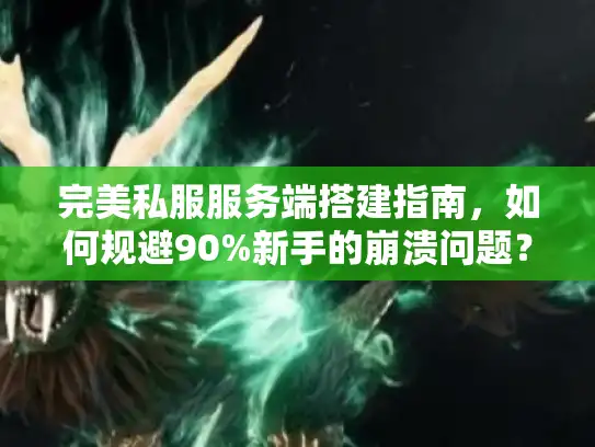 完美私服服务端搭建指南，如何规避90%新手的崩溃问题？