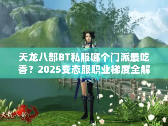 天龙八部BT私服哪个门派最吃香？2025变态服职业梯度全解析