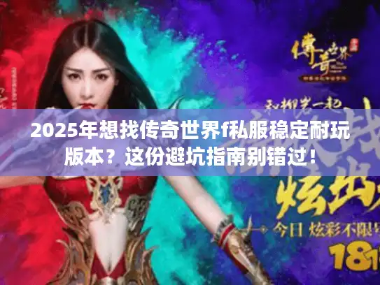 2025年想找传奇世界f私服稳定耐玩版本?这份避坑指南别错过! 2025年想找传奇世界f私服稳定耐玩版本?这份避坑指南别错过!