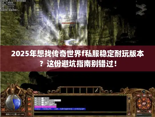 2025年想找传奇世界f私服稳定耐玩版本?这份避坑指南别错过! 2025年想找传奇世界f私服稳定耐玩版本?这份避坑指南别错过!