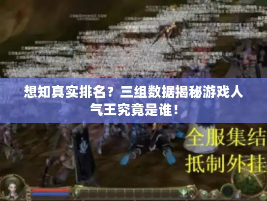 想知真实排名?三组数据揭秘游戏人气王究竟是谁! 想知真实排名?三组数据揭秘游戏人气王究竟是谁!
