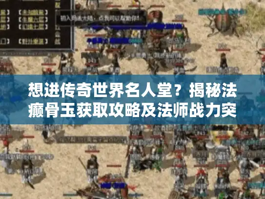 想进传奇世界名人堂?揭秘法癫骨玉获取攻略及法师战力突破秘诀 想进传奇世界名人堂?揭秘法癫骨玉获取攻略及法师战力突破秘诀