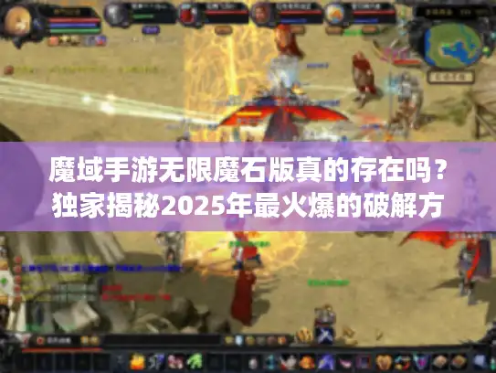 魔域手游无限魔石版真的存在吗？独家揭秘2025年最火爆的破解方法