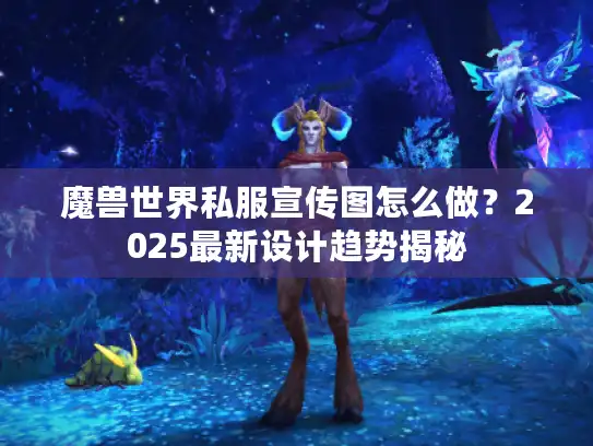 魔兽世界私服宣传图怎么做？2025最新设计趋势揭秘