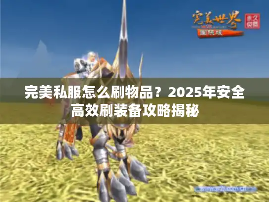 完美私服怎么刷物品？2025年安全高效刷装备攻略揭秘