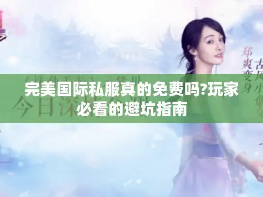 完美国际私服真的免费吗?玩家必看的避坑指南