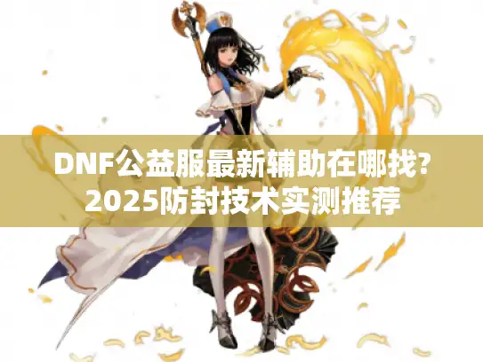 DNF公益服最新辅助在哪找?2025防封技术实测推荐