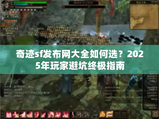 奇迹sf发布网大全如何选？2025年玩家避坑终极指南