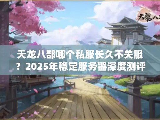 天龙八部哪个私服长久不关服?2025年稳定服务器深度测评 天龙八部哪个私服长久不关服?2025年稳定服务器深度测评