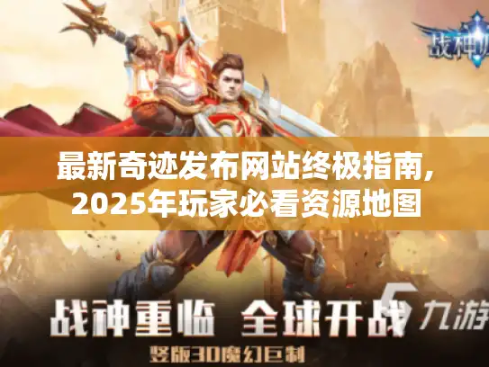 最新奇迹发布网站终极指南,2025年玩家必看资源地图 最新奇迹发布网站终极指南,2025年玩家必看资源地图