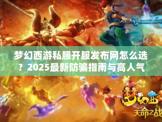 梦幻西游私服开服发布网怎么选？2025最新防骗指南与高人气服推荐
