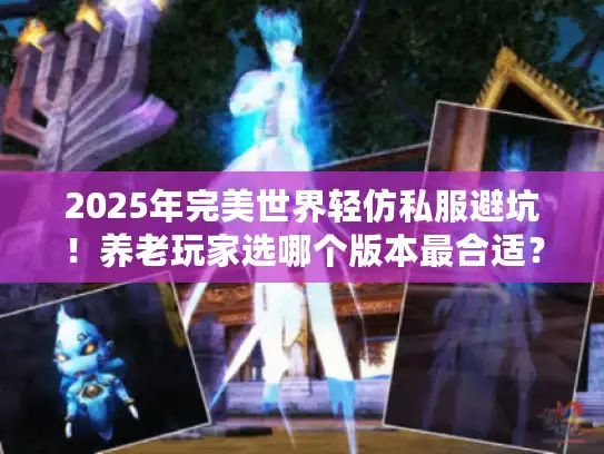2025年完美世界轻仿私服避坑！养老玩家选哪个版本最合适？