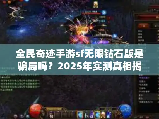 全民奇迹手游sf无限钻石版是骗局吗？2025年实测真相揭秘