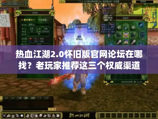 热血江湖2.0怀旧版官网论坛在哪找?老玩家推荐这三个权威渠道 热血江湖2.0怀旧版官网论坛在哪找?老玩家推荐这三个权威渠道