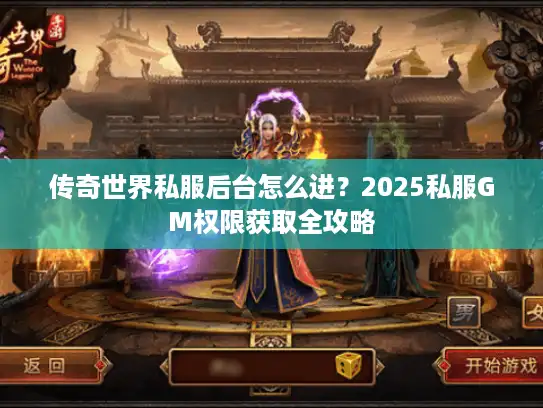 传奇世界私服后台怎么进？2025私服GM权限获取全攻略