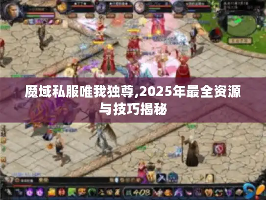 魔域私服唯我独尊,2025年最全资源与技巧揭秘 魔域私服唯我独尊,2025年最全资源与技巧揭秘