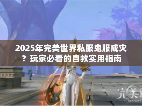 2025年完美世界私服鬼服成灾？玩家必看的自救实用指南