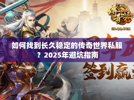 如何找到长久稳定的传奇世界私服?2025年避坑指南 如何找到长久稳定的传奇世界私服?2025年避坑指南