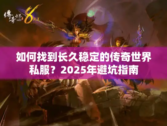 如何找到长久稳定的传奇世界私服?2025年避坑指南 如何找到长久稳定的传奇世界私服?2025年避坑指南