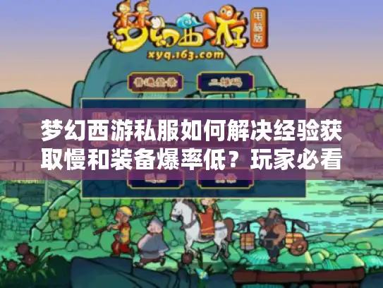 梦幻西游私服如何解决经验获取慢和装备爆率低?玩家必看避坑指南 梦幻西游私服如何解决经验获取慢和装备爆率低?玩家必看避坑指南
