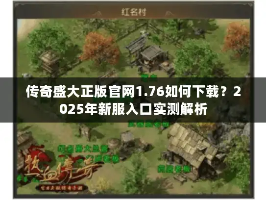 传奇盛大正版官网1.76如何下载？2025年新服入口实测解析