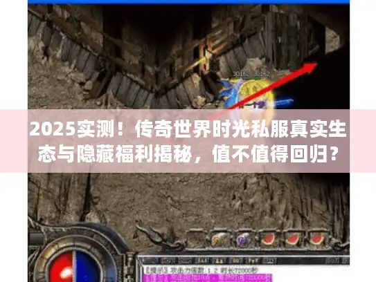 2025实测！传奇世界时光私服真实生态与隐藏福利揭秘，值不值得回归？