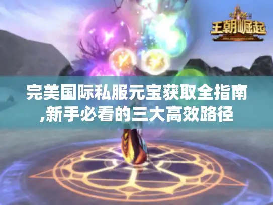 完美国际私服元宝获取全指南,新手必看的三大高效路径
