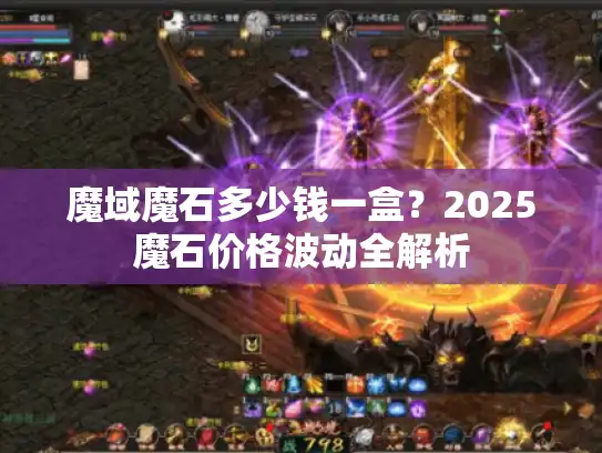 魔域魔石多少钱一盒?2025魔石价格波动全解析 魔域魔石多少钱一盒?2025魔石价格波动全解析