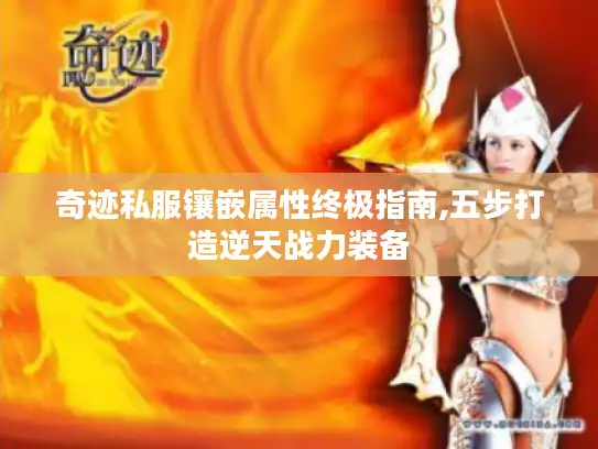 奇迹私服镶嵌属性终极指南,五步打造逆天战力装备