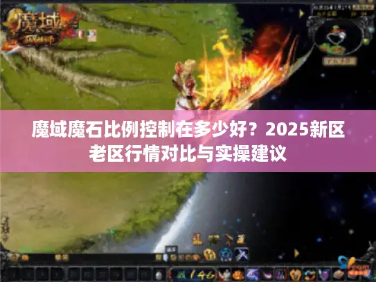 魔域魔石比例控制在多少好？2025新区老区行情对比与实操建议
