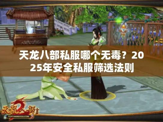 天龙八部私服哪个无毒？2025年安全私服筛选法则