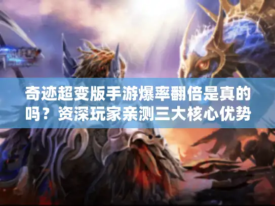 奇迹超变版手游爆率翻倍是真的吗？资深玩家亲测三大核心优势