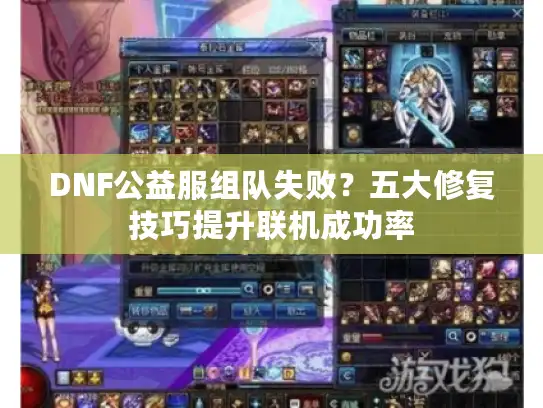 DNF公益服组队失败？五大修复技巧提升联机成功率