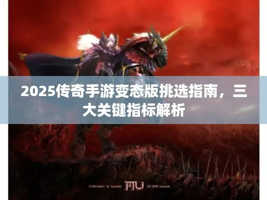 2025传奇手游变态版挑选指南，三大关键指标解析