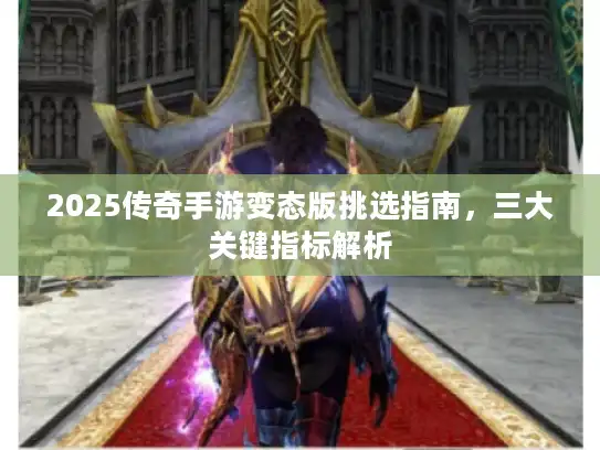 2025传奇手游变态版挑选指南，三大关键指标解析