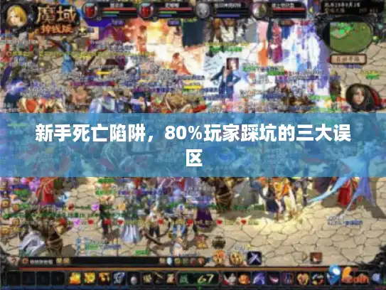 新手死亡陷阱，80%玩家踩坑的三大误区