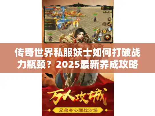 传奇世界私服妖士如何打破战力瓶颈？2025最新养成攻略揭秘