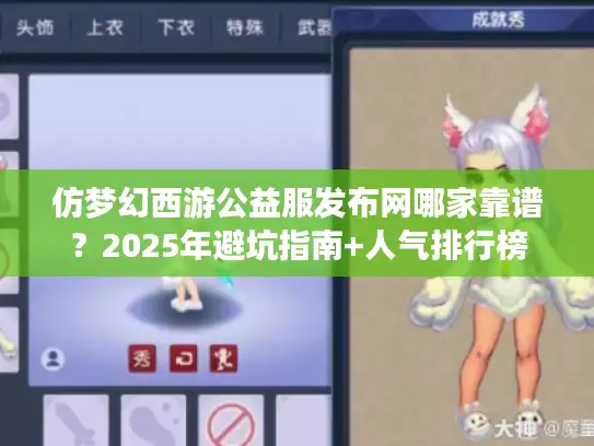 仿梦幻西游公益服发布网哪家靠谱?2025年避坑指南+人气排行榜 仿梦幻西游公益服发布网哪家靠谱?2025年避坑指南+人气排行榜