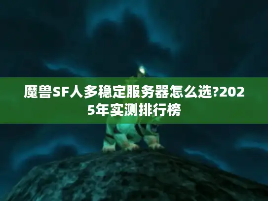 魔兽SF人多稳定服务器怎么选?2025年实测排行榜