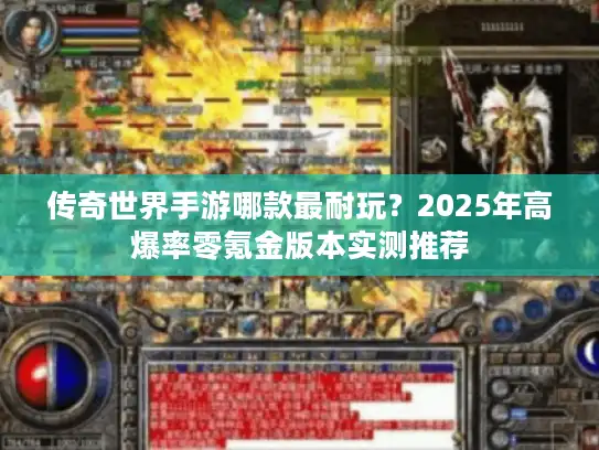 传奇世界手游哪款最耐玩？2025年高爆率零氪金版本实测推荐