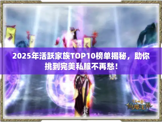 2025年活跃家族TOP10榜单揭秘,助你挑到完美私服不再愁! 2025年活跃家族TOP10榜单揭秘,助你挑到完美私服不再愁!