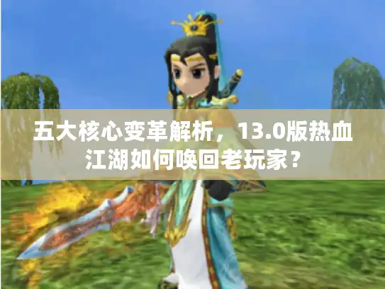 五大核心变革解析，13.0版热血江湖如何唤回老玩家？