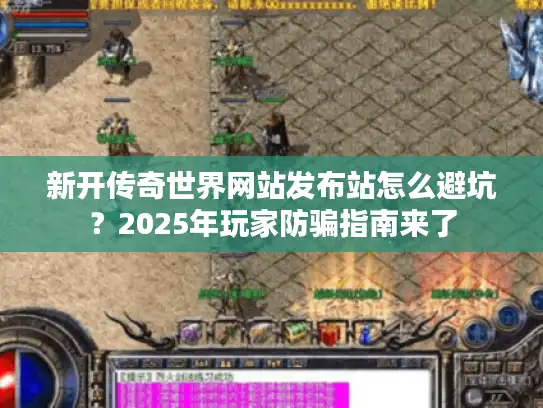 新开传奇世界网站发布站怎么避坑？2025年玩家防骗指南来了